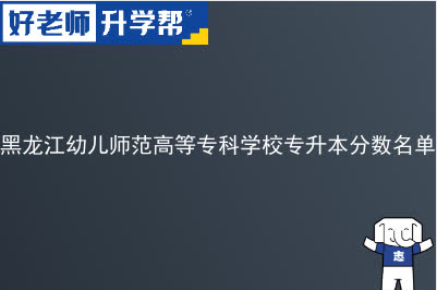 黑龙江幼儿师范高等专科学校专升本分数名单