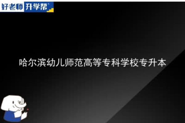 2023年哈尔滨幼儿师范高等专科学校专升本考多少分可以上本科？