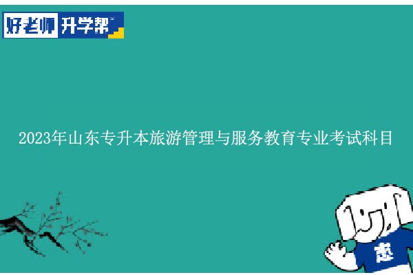 2023年山東專升本旅游管理與服務(wù)教育考什么？