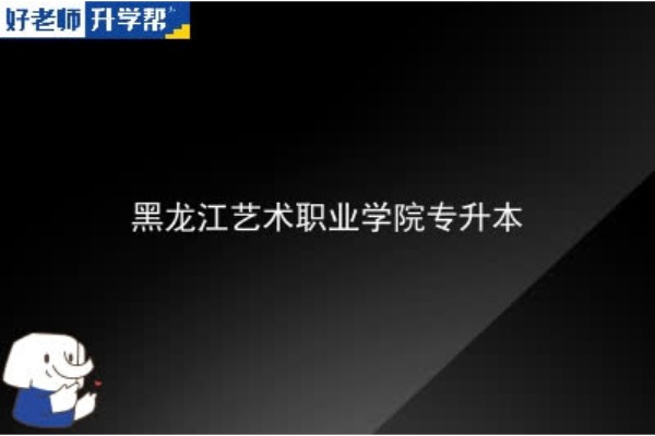 2023年黑龙江艺术职业学院专升本考多少分可以上本科？