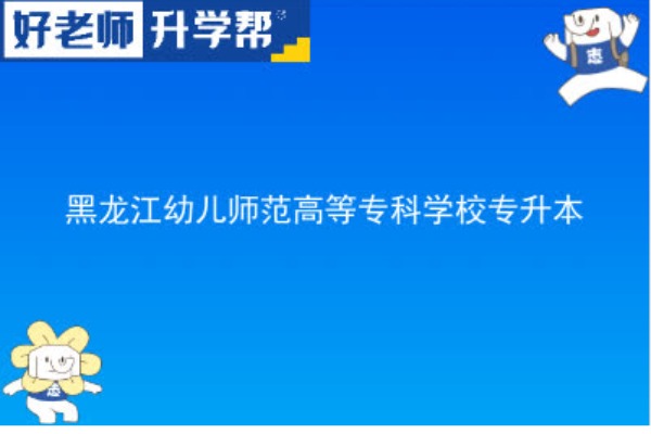 2023年黑龙江幼儿师范高等专科学校专升本考多少分可以上本科？