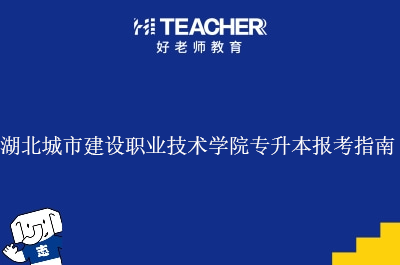 湖北城市建设职业技术学院专升本报考指南