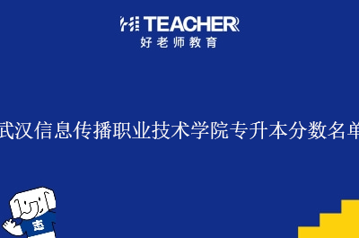 武汉信息传播职业技术学院专升本分数名单