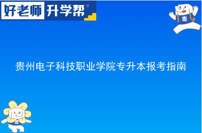 贵州电子科技职业学院专升本报考指南