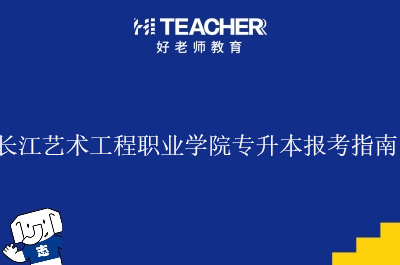 长江艺术工程职业学院专升本报考指南