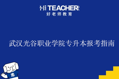 武汉光谷职业学院专升本报考指南