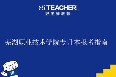 芜湖职业技术学院专升本报考指南
