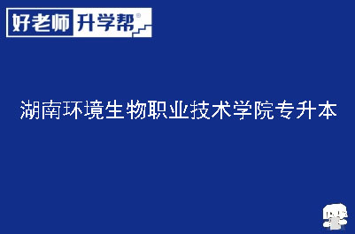 湖南环境生物职业技术学院专升本