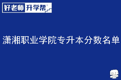 潇湘职业学院专升本分数名单