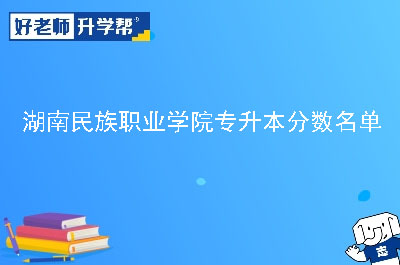 湖南民族职业学院专升本分数名单