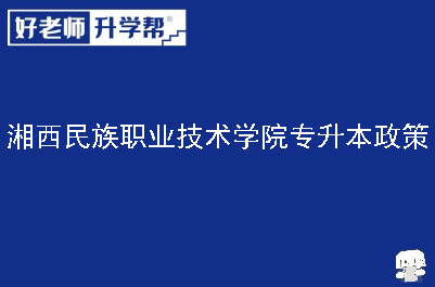 湘西民族职业技术学院专升本政策