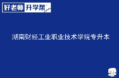 湖南财经工业职业技术学院专升本