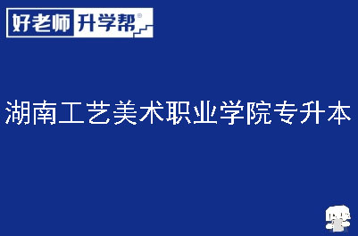 湖南工艺美术职业学院专升本