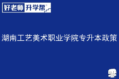 湖南工艺美术职业学院专升本政策