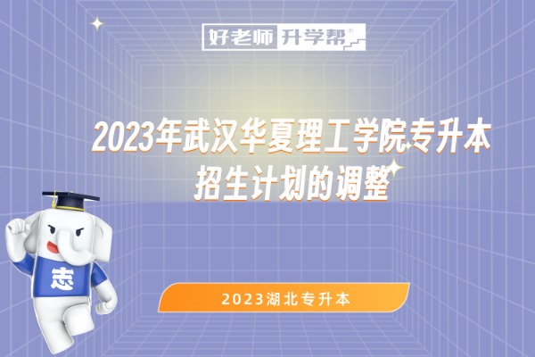 2023年武汉华夏理工学院专升本​招生计划的调整