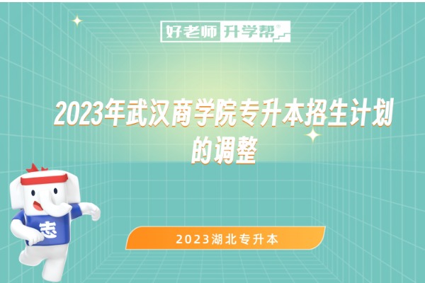 2023年武汉商学院专升本招生计划的调整