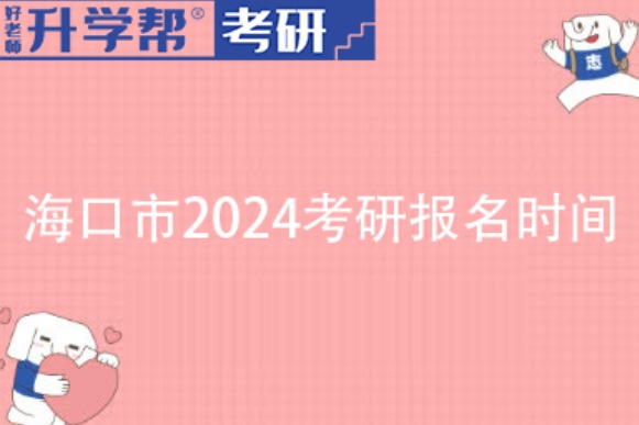 海口市2024年考研报名时间及入口|报名缴费截至时间