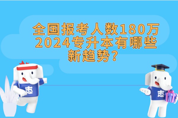 全國報考人數(shù)180萬，2024專升本有哪些新趨勢？