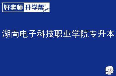 湖南电子科技职业学院专升本