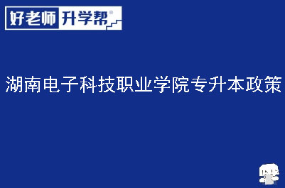 湖南电子科技职业学院专升本政策