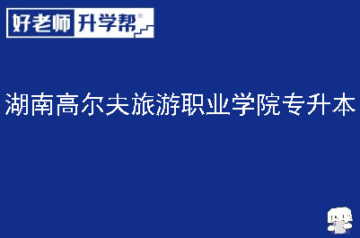 湖南高尔夫旅游职业学院专升本