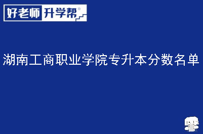 湖南工商职业学院专升本分数名单