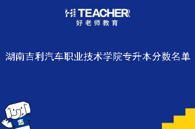 湖南吉利汽车职业技术学院专升本分数名单