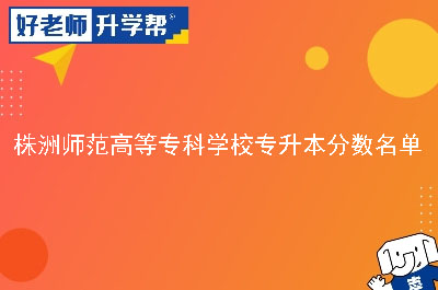 株洲师范高等专科学校专升本分数名单