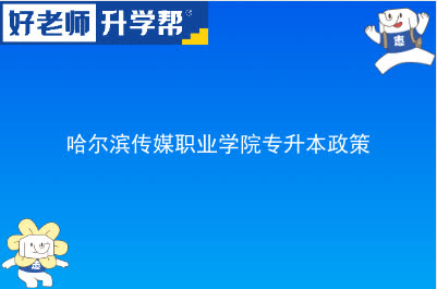 哈尔滨传媒职业学院专升本政策