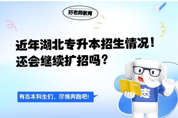 近年湖北专升本招生情况分析！还会继续扩招吗？