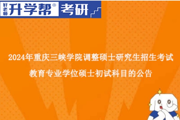 2024年重庆三峡学院硕士研究生招生考试教育专业学位硕士初试科目调整公告