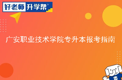 广安职业技术学院专升本报考指南