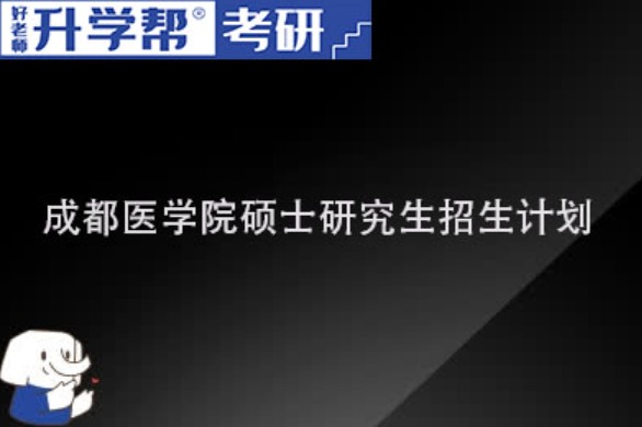 2024成都医学院研究生招生计划