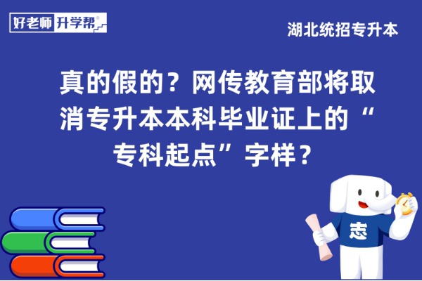 真的假的？网传教育部将取消专升本本科毕业证上的“专科起点”字样？