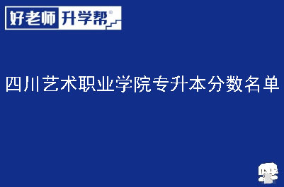 四川艺术职业学院专升本分数名单