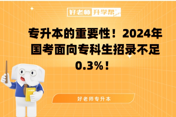 专升本的重要性！2024年国考面向专科生招录不足0.3%！