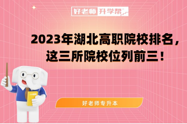 2023年湖北高职院校排名，这三所院校位列前三！