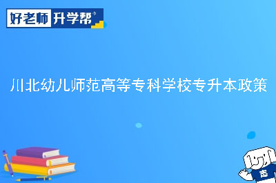 川北幼儿师范高等专科学校专升本政策