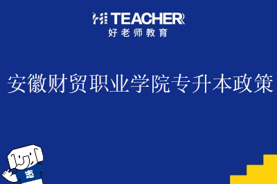 安徽财贸职业学院专升本政策