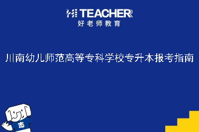 川南幼儿师范高等专科学校专升本报考指南