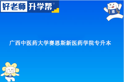 广西中医药大学赛恩斯新医药学院专升本