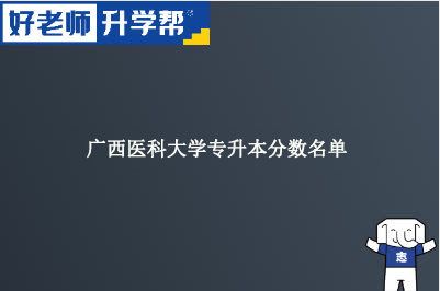 广西医科大学专升本分数名单