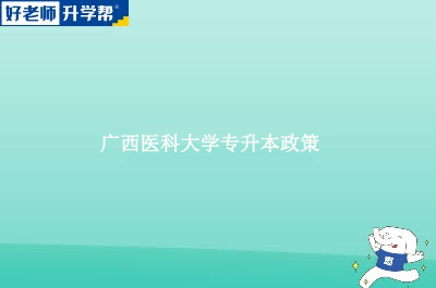 广西医科大学专升本政策