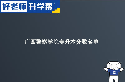 广西警察学院专升本分数名单