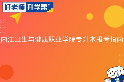 内江卫生与健康职业学院专升本报考指南