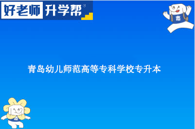 青岛幼儿师范高等专科学校专升本