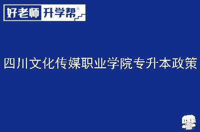 四川文化传媒职业学院专升本政策