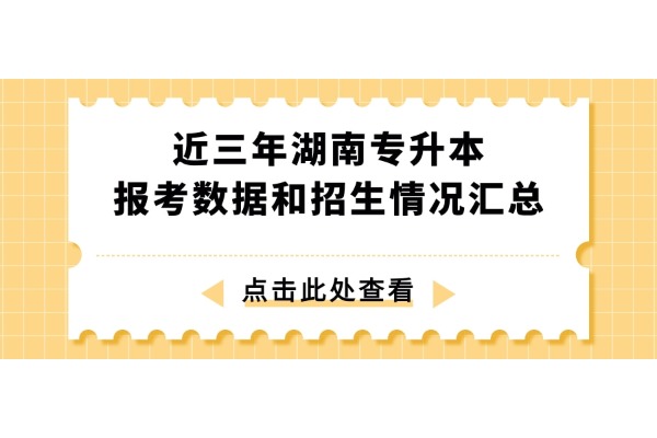 近三年湖南專升本報考數(shù)據(jù)和招生情況匯總