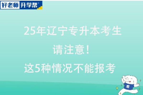 25年遼寧專升本考生請注意！這5種情況不能報考