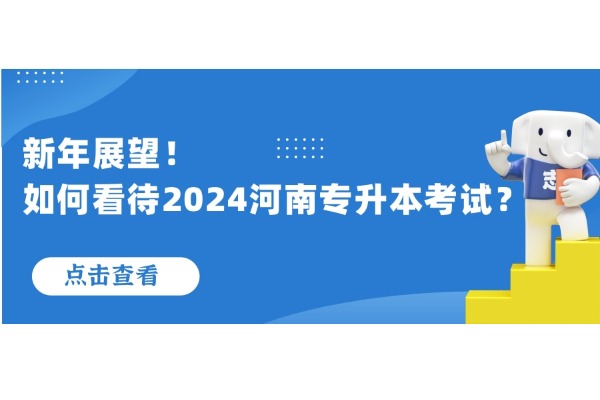 新年展望！如何看待2024河南专升本考试？